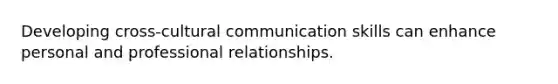 Developing cross-cultural communication skills can enhance personal and professional relationships.