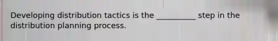 Developing distribution tactics is the __________ step in the distribution planning process.