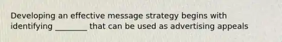 Developing an effective message strategy begins with identifying ________ that can be used as advertising appeals