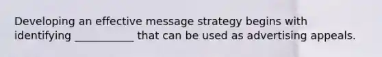 Developing an effective message strategy begins with identifying ___________ that can be used as advertising appeals.