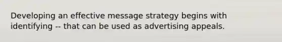 Developing an effective message strategy begins with identifying -- that can be used as advertising appeals.