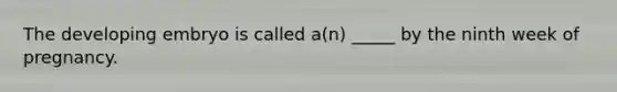 The developing embryo is called a(n) _____ by the ninth week of pregnancy.