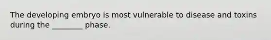 The developing embryo is most vulnerable to disease and toxins during the ________ phase.