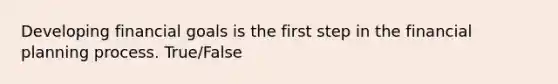 Developing financial goals is the first step in the financial planning process. True/False