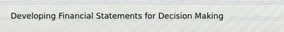 Developing Financial Statements for Decision Making