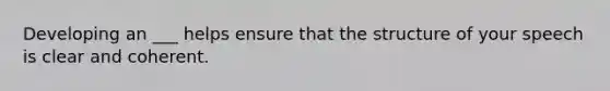 Developing an ___ helps ensure that the structure of your speech is clear and coherent.