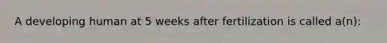 A developing human at 5 weeks after fertilization is called a(n):