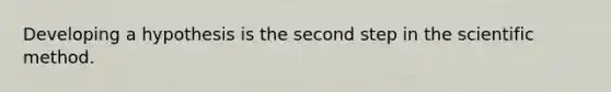 Developing a hypothesis is the second step in the scientific method.