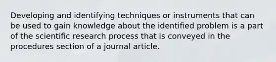 Developing and identifying techniques or instruments that can be used to gain knowledge about the identified problem is a part of the scientific research process that is conveyed in the procedures section of a journal article.