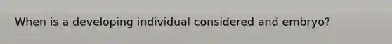 When is a developing individual considered and embryo?