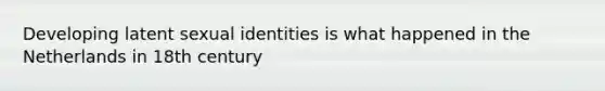 Developing latent sexual identities is what happened in the Netherlands in 18th century