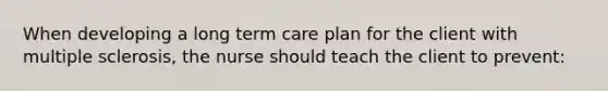 When developing a long term care plan for the client with multiple sclerosis, the nurse should teach the client to prevent: