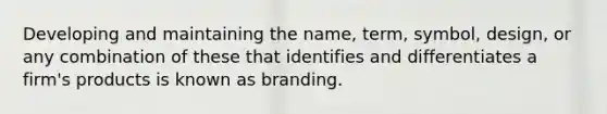 Developing and maintaining the name, term, symbol, design, or any combination of these that identifies and differentiates a firm's products is known as branding.