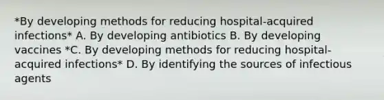 *By developing methods for reducing hospital-acquired infections* A. By developing antibiotics B. By developing vaccines *C. By developing methods for reducing hospital-acquired infections* D. By identifying the sources of infectious agents