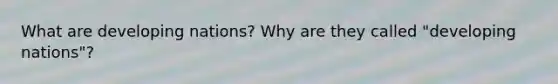 What are developing nations? Why are they called "developing nations"?