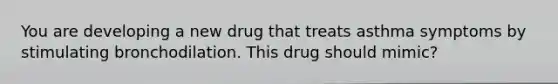 You are developing a new drug that treats asthma symptoms by stimulating bronchodilation. This drug should mimic?