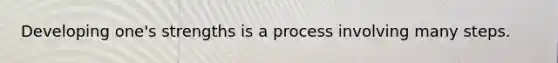 Developing one's strengths is a process involving many steps.