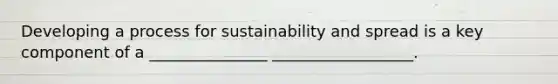 Developing a process for sustainability and spread is a key component of a _______________ __________________.