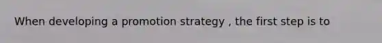 When developing a promotion strategy , the first step is to