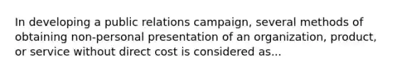 In developing a public relations campaign, several methods of obtaining non-personal presentation of an organization, product, or service without direct cost is considered as...