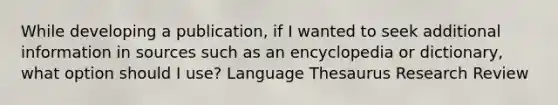 While developing a publication, if I wanted to seek additional information in sources such as an encyclopedia or dictionary, what option should I use? Language Thesaurus Research Review