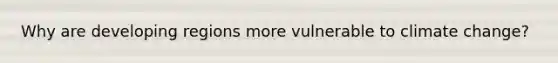 Why are developing regions more vulnerable to climate change?