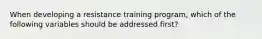 When developing a resistance training program, which of the following variables should be addressed first?