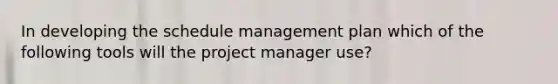 In developing the schedule management plan which of the following tools will the project manager use?