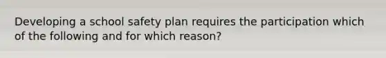 Developing a school safety plan requires the participation which of the following and for which reason?