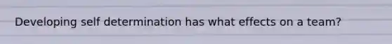Developing self determination has what effects on a team?