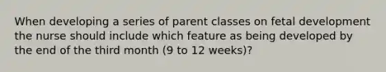 When developing a series of parent classes on fetal development the nurse should include which feature as being developed by the end of the third month (9 to 12 weeks)?