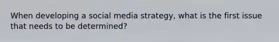 When developing a social media strategy, what is the first issue that needs to be determined?