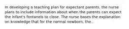 In developing a teaching plan for expectant parents, the nurse plans to include information about when the parents can expect the infant's fontanels to close. The nurse bases the explanation on knowledge that for the normal newborn, the..