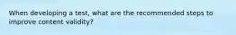 When developing a test, what are the recommended steps to improve content validity?