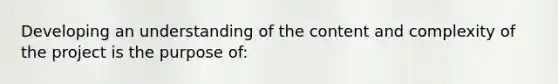 Developing an understanding of the content and complexity of the project is the purpose of: