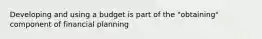 Developing and using a budget is part of the "obtaining" component of financial planning