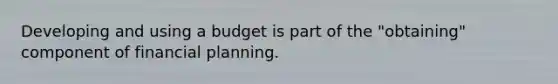 Developing and using a budget is part of the "obtaining" component of financial planning.