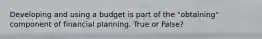 Developing and using a budget is part of the "obtaining" component of financial planning. True or False?