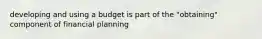 developing and using a budget is part of the "obtaining" component of financial planning