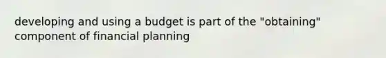 developing and using a budget is part of the "obtaining" component of financial planning