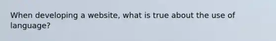 When developing a website, what is true about the use of language?