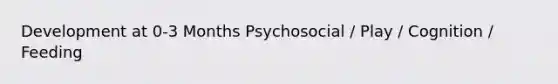 Development at 0-3 Months Psychosocial / Play / Cognition / Feeding