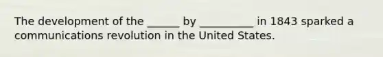 The development of the ______ by __________ in 1843 sparked a communications revolution in the United States.