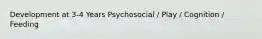 Development at 3-4 Years Psychosocial / Play / Cognition / Feeding