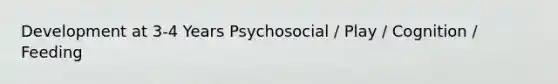 Development at 3-4 Years Psychosocial / Play / Cognition / Feeding