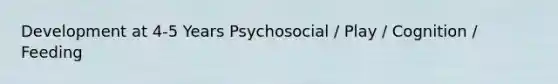 Development at 4-5 Years Psychosocial / Play / Cognition / Feeding