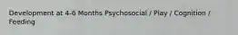 Development at 4-6 Months Psychosocial / Play / Cognition / Feeding