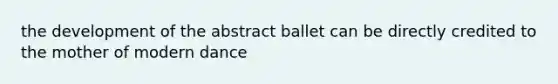 the development of the abstract ballet can be directly credited to the mother of modern dance