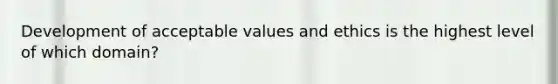 Development of acceptable values and ethics is the highest level of which domain?