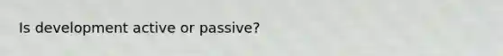 Is development active or passive?